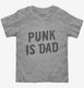 Punk Is Dad grey Toddler Tee