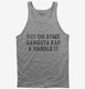 Put On Some Gangsta Rap and Handle It grey Tank