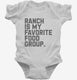 Ranch Salad Dressing is My Favorite Food Group white Infant Bodysuit