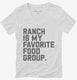 Ranch Salad Dressing is My Favorite Food Group white Womens V-Neck Tee