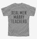 Real Men Marry Teachers grey Youth Tee