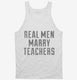 Real Men Marry Teachers white Tank