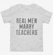 Real Men Marry Teachers white Toddler Tee