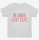 Red Hair Don't Care white Toddler Tee