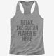 Relax The Guitar Player Is Here grey Womens Racerback Tank