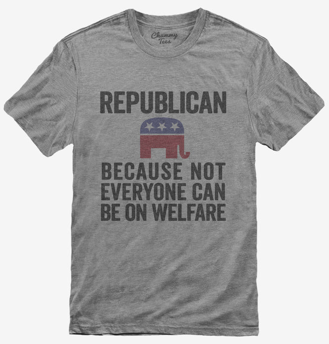 Republian Because Not Everyone Can Be On Welfare T-Shirt