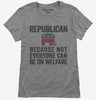 Republian Because Not Everyone Can Be On Welfare Womens