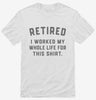 Retired I Worked My Whole Life For This Shirt 666x695.jpg?v=1700380900