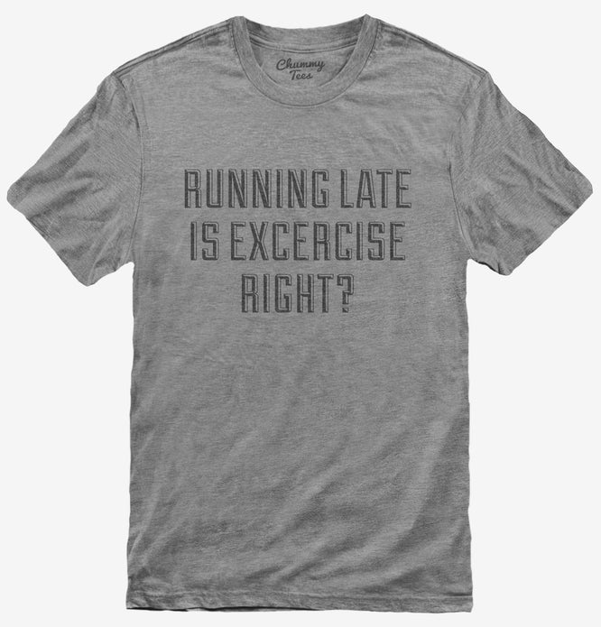 Running Late Is Exercise Right T-Shirt