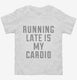 Running Late Is My Cardio white Toddler Tee
