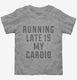 Running Late Is My Cardio grey Toddler Tee