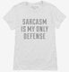 Sarcasm Is My Only Defense white Womens