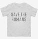 Save The Humans white Toddler Tee
