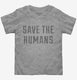 Save The Humans grey Toddler Tee