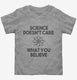 Science Doesn't Care What You Believe grey Toddler Tee