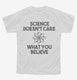 Science Doesn't Care What You Believe white Youth Tee