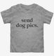 Send Dog Pics grey Toddler Tee