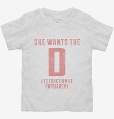 She Wants The D Destruction Of Patriarchy Toddler Shirt