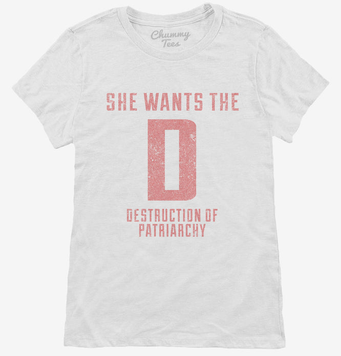 She Wants The D Destruction Of Patriarchy Womens T-Shirt