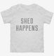 Shed Happens white Toddler Tee