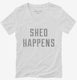 Shed Happens white Womens V-Neck Tee