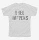 Shed Happens white Youth Tee