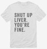 Shut Up Liver Youre Fine Shirt 666x695.jpg?v=1700401752