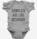 Similies Are Like Metaphors grey Infant Bodysuit