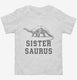 Sistersaurus Sister Dinosaur white Toddler Tee