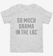 So Much Drama In The Lbc white Toddler Tee