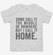 Some Call It The Middle Of Nowhere. But I Call It Home. white Toddler Tee