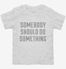 Somebody Should Do Something Toddler Shirt 73470343-0512-4fac-a409-a4dd7e0dc2be 666x695.jpg?v=1700593406