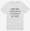 Sometimes I Drink Water To Surprise My Liver Shirt 0c10bd46-320a-49c2-a606-ddb12fc9b758 666x695.jpg?v=1700593253