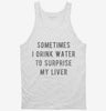 Sometimes I Drink Water To Surprise My Liver Tanktop C5ba88c8-37e7-4b86-bfa2-d4749d43ee3e 666x695.jpg?v=1700593253