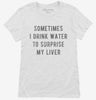 Sometimes I Drink Water To Surprise My Liver Womens Shirt E8283346-89fa-4dd4-a627-6f140f830ccf 666x695.jpg?v=1700593253