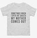 Sometimes When I Open My Mouth My Mother Comes Out white Toddler Tee