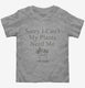Sorry I Can't My Plants Need Me grey Toddler Tee