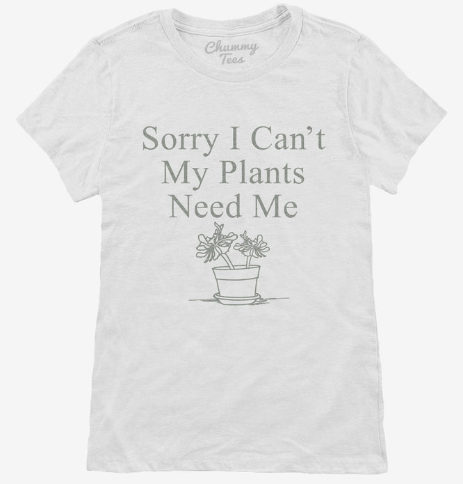 Sorry I Can't My Plants Need Me T-Shirt