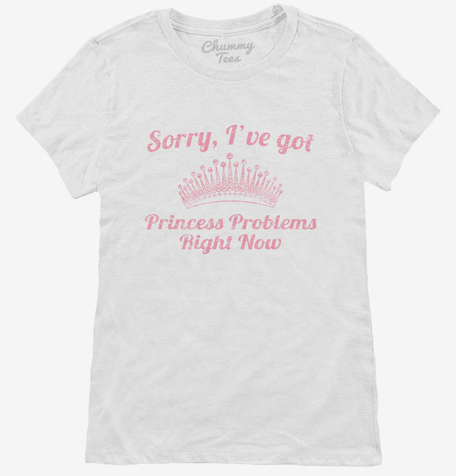 Sorry I've Got Princess Problems Right Now T-Shirt