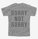 Sorry Not Sorry grey Youth Tee