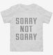Sorry Not Sorry white Toddler Tee