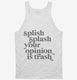 Splish Splash Your Opinion Is Trash white Tank