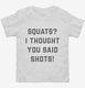 Squats I Thought You Said Shots white Toddler Tee