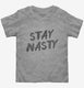 Stay Nasty grey Toddler Tee