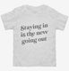 Staying In Is The New Going Out white Toddler Tee