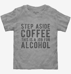Step Aside Coffee This Is A Job For Alcohol Toddler Shirt