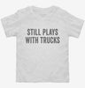 Still Plays With Trucks Toddler Shirt 666x695.jpg?v=1700406908