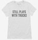 Still Plays With Trucks white Womens