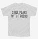 Still Plays With Trucks white Youth Tee