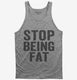 Stop Being Fat grey Tank